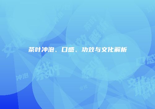 茶叶冲泡、口感、功效与文化解析
