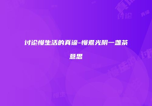 讨论慢生活的真谛-慢煮光阴一盏茶意思
