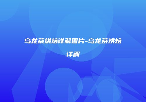 乌龙茶烘焙详解图片-乌龙茶烘焙详解