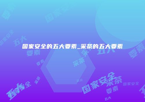 国家安全的五大要素_采茶的五大要素