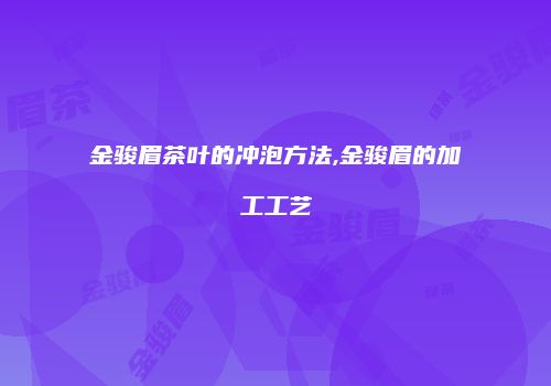 金骏眉茶叶的冲泡方法,金骏眉的加工工艺
