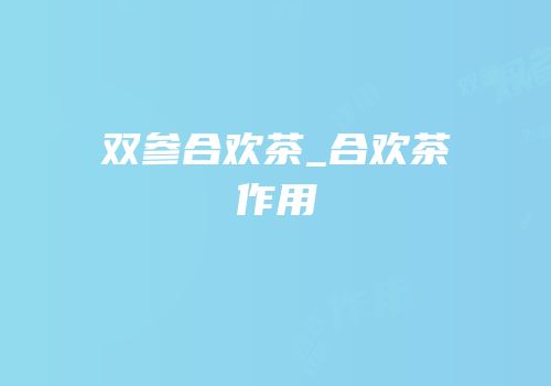 双参合欢茶_合欢茶作用