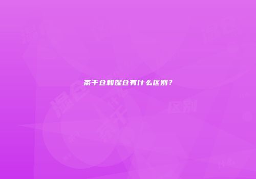 茶干仓和湿仓有什么区别？