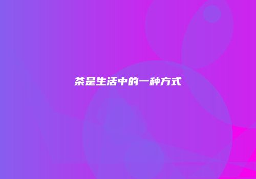 茶是生活中的一种方式