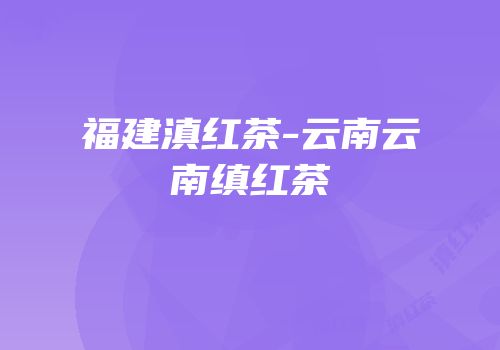 福建滇红茶-云南云南缜红茶