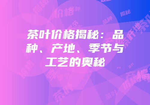 茶叶价格揭秘：品种、产地、季节与工艺的奥秘