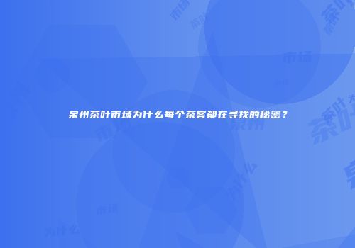 泉州茶叶市场为什么每个茶客都在寻找的秘密？