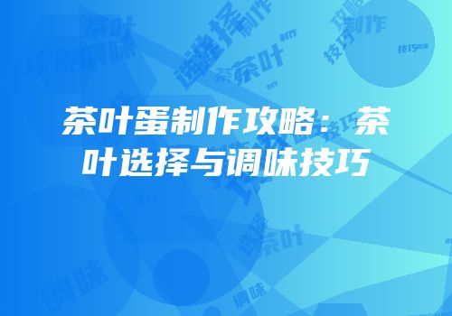 茶叶蛋制作攻略：茶叶选择与调味技巧