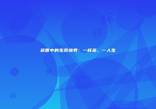 茶香中的生命境界：一杯茶，一人生