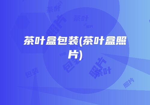 茶叶盒包装(茶叶盒照片)