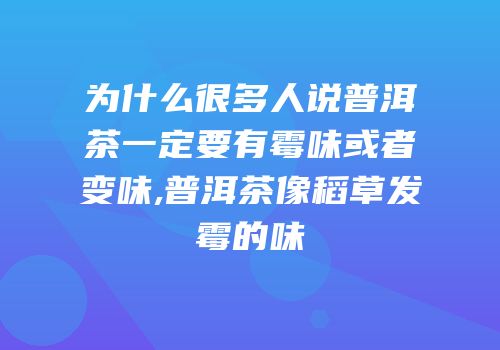 为什么很多人说普洱茶一定要有霉味或者变味,普洱茶像稻草发霉的味