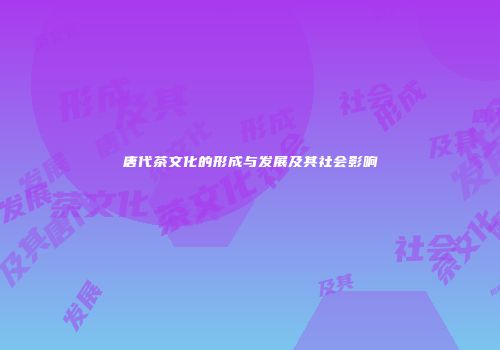 唐代茶文化的形成与发展及其社会影响