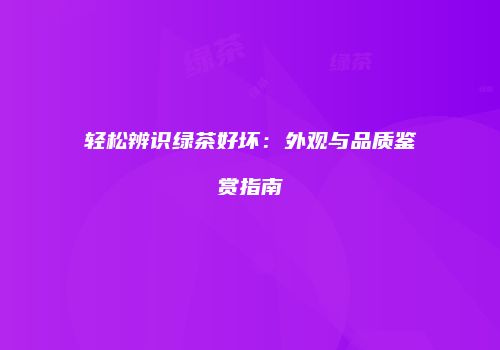 轻松辨识绿茶好坏：外观与品质鉴赏指南