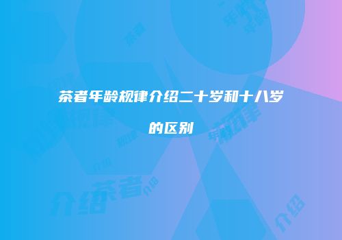 茶者年龄规律介绍二十岁和十八岁的区别