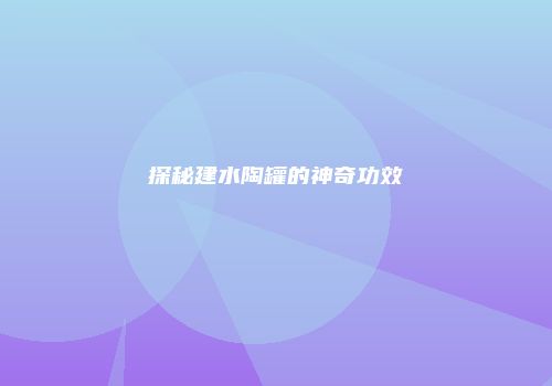 探秘建水陶罐的神奇功效