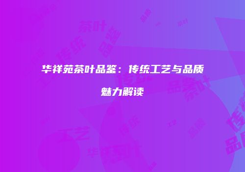 华祥苑茶叶品鉴：传统工艺与品质魅力解读