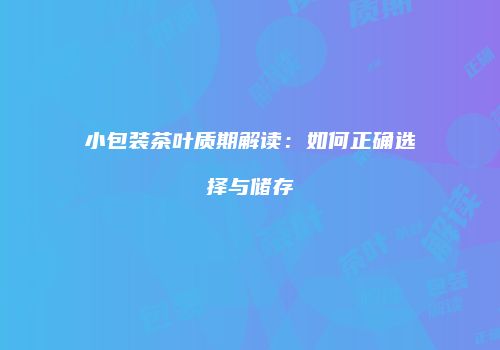 小包装茶叶质期解读：如何正确选择与储存