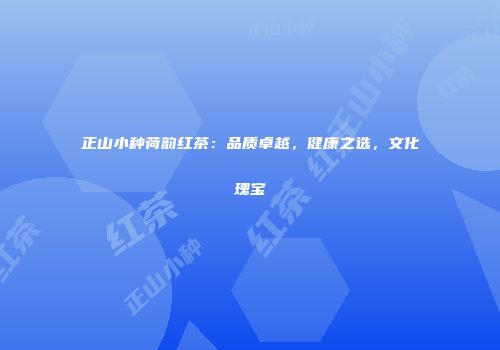 正山小种荷韵红茶：品质卓越，健康之选，文化瑰宝