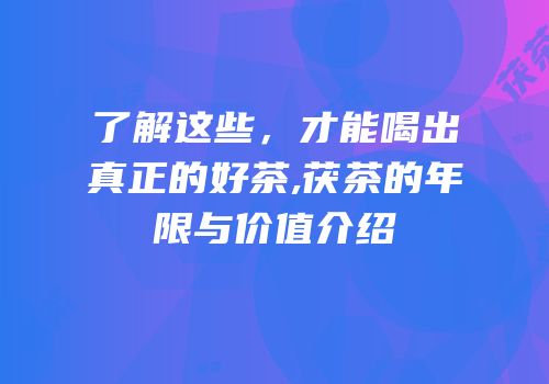 了解这些，才能喝出真正的好茶,茯茶的年限与价值介绍
