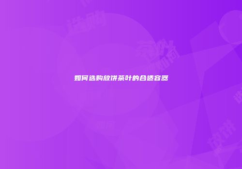 如何选购放饼茶叶的合适容器