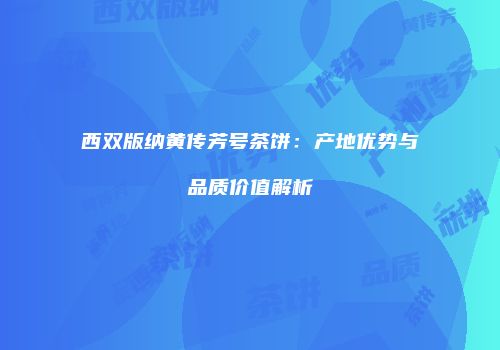 西双版纳黄传芳号茶饼：产地优势与品质价值解析