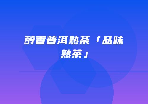 醇香普洱熟茶「品味熟茶」