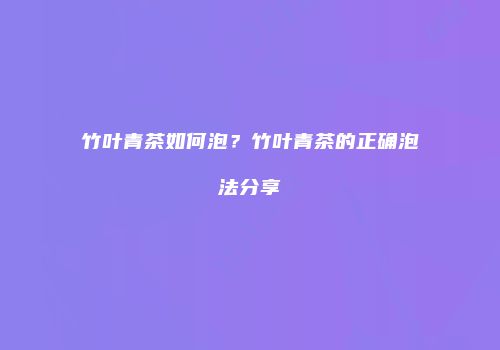 竹叶青茶如何泡？竹叶青茶的正确泡法分享