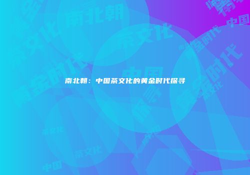 南北朝：中国茶文化的黄金时代探寻