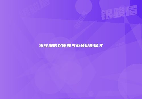 银骏眉的保质期与市场价格探讨