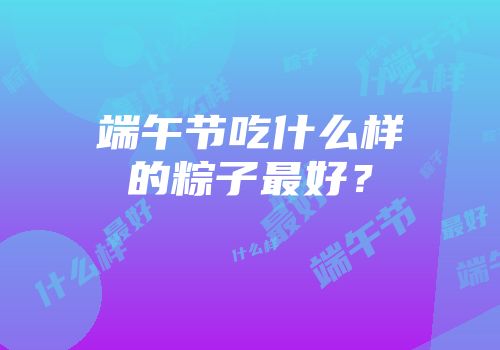 端午节吃什么样的粽子最好？