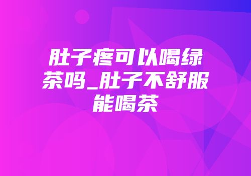 肚子疼可以喝绿茶吗_肚子不舒服能喝茶
