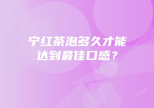 宁红茶泡多久才能达到最佳口感？
