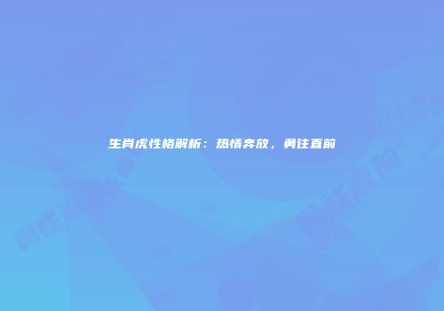 生肖虎性格解析：热情奔放，勇往直前
