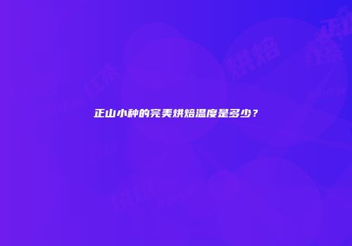 正山小种的完美烘焙温度是多少？