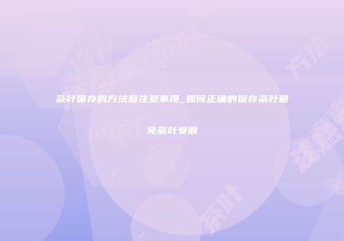 茶叶保存的方法和注意事项_如何正确的保存茶叶避免茶叶受潮