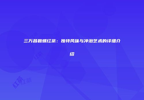 三万昌碧螺红茶：独特风味与冲泡艺术的详细介绍