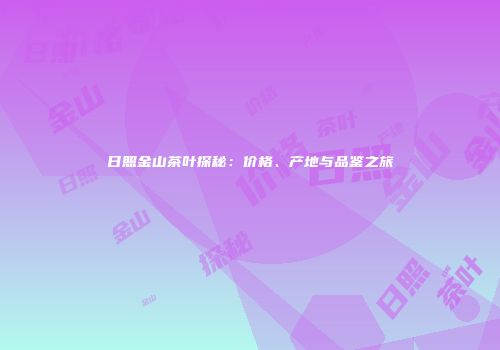 日照金山茶叶探秘：价格、产地与品鉴之旅