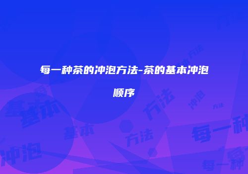 每一种茶的冲泡方法-茶的基本冲泡顺序