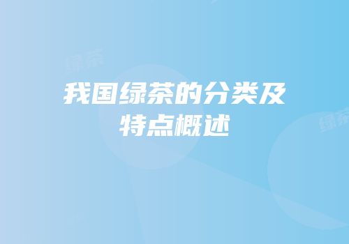 我国绿茶的分类及特点概述