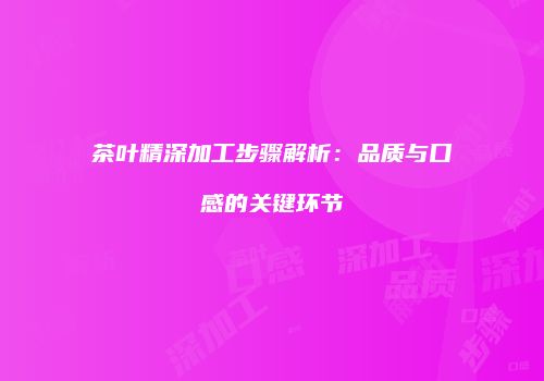 茶叶精深加工步骤解析：品质与口感的关键环节