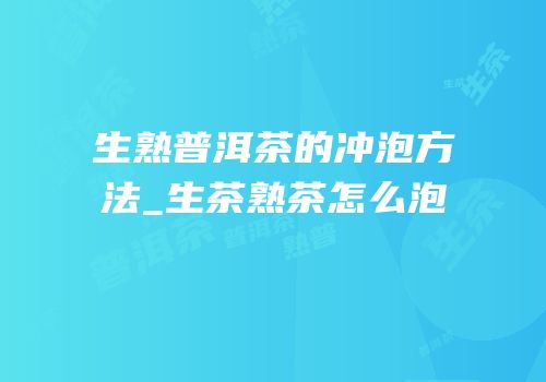 生熟普洱茶的冲泡方法_生茶熟茶怎么泡