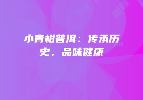 小青柑普洱：传承历史，品味健康