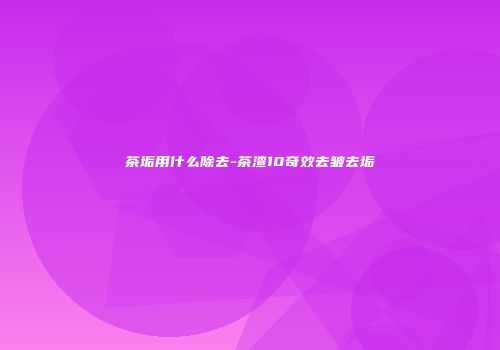 茶垢用什么除去-茶渣10奇效去皱去垢