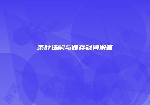 茶叶选购与储存疑问解答