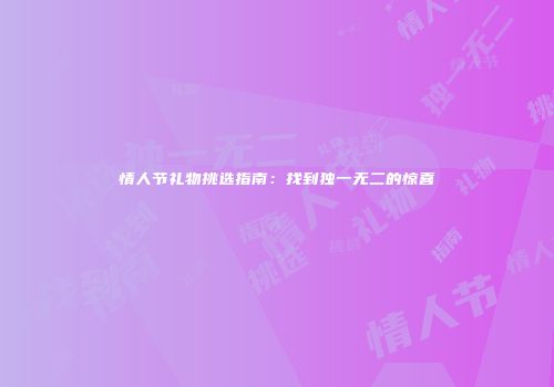 情人节礼物挑选指南：找到独一无二的惊喜