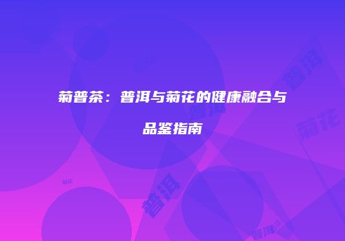菊普茶：普洱与菊花的健康融合与品鉴指南