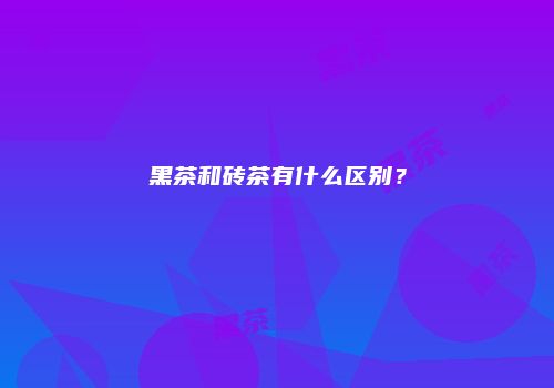黑茶和砖茶有什么区别？