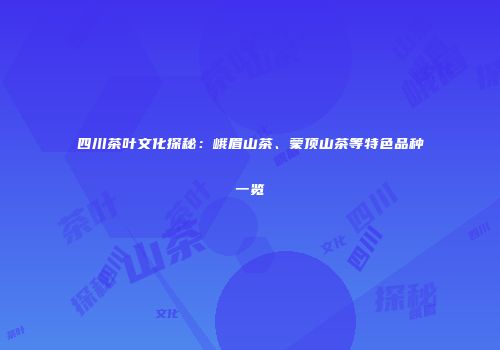 四川茶叶文化探秘：峨眉山茶、蒙顶山茶等特色品种一览
