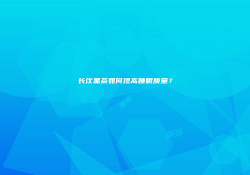 长饮黑茶如何提高睡眠质量？