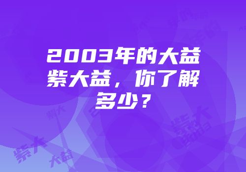 2003年的大益紫大益，你了解多少？